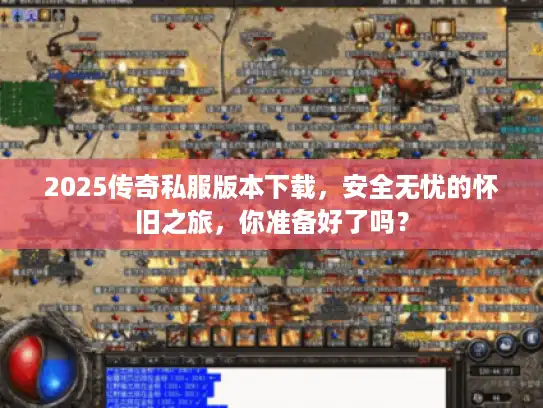 2025传奇私服版本下载，安全无忧的怀旧之旅，你准备好了吗？