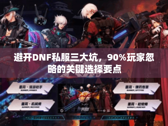 避开DNF私服三大坑，90%玩家忽略的关键选择要点