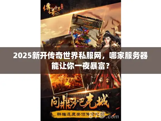 2025新开传奇世界私服网，哪家服务器能让你一夜暴富？