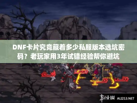 DNF卡片究竟藏着多少私服版本选坑密码？老玩家用3年试错经验帮你避坑