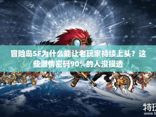 冒险岛SF为什么能让老玩家持续上头?这些激情密码90%的人没摸透 冒险岛SF为什么能让老玩家持续上头?这些激情密码90%的人没摸透