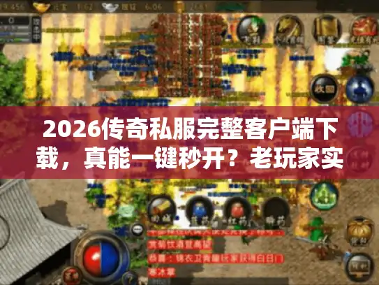 2026传奇私服完整客户端下载，真能一键秒开？老玩家实测解析