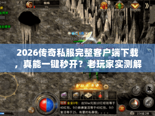 2026传奇私服完整客户端下载，真能一键秒开？老玩家实测解析
