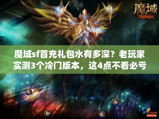 魔域sf首充礼包水有多深？老玩家实测3个冷门版本，这4点不看必亏！