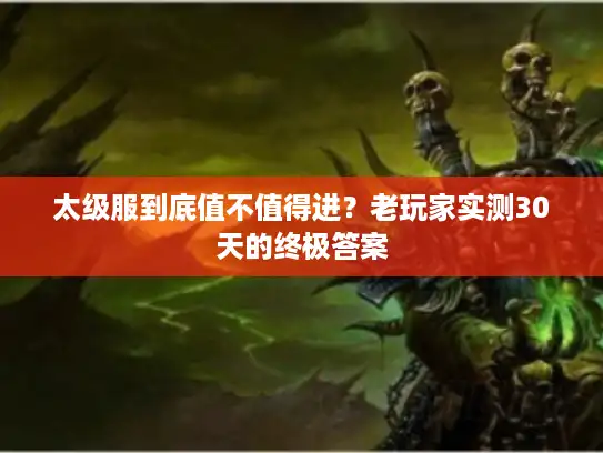 太级服到底值不值得进？老玩家实测30天的终极答案