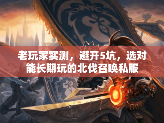 老玩家实测，避开5坑，选对能长期玩的北伐召唤私服