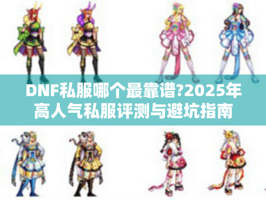 DNF私服哪个最靠谱?2025年高人气私服评测与避坑指南 DNF私服哪个最靠谱?2025年高人气私服评测与避坑指南