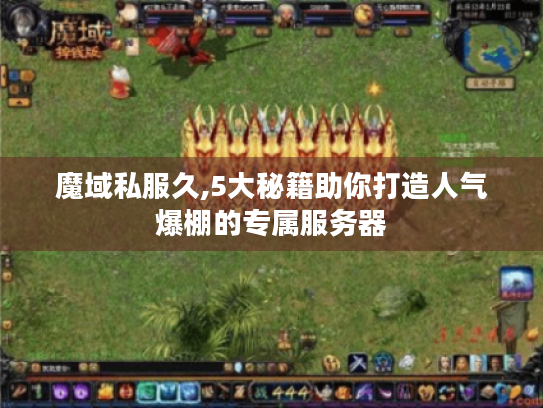 魔域私服久,5大秘籍助你打造人气爆棚的专属服务器 魔域私服久,5大秘籍助你打造人气爆棚的专属服务器