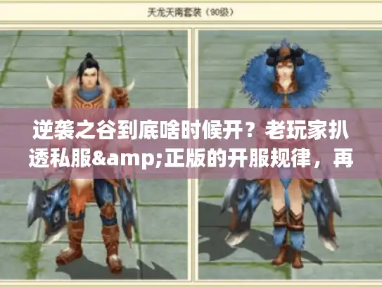 逆袭之谷到底啥时候开？老玩家扒透私服&正版的开服规律，再也不做蹲服冤种