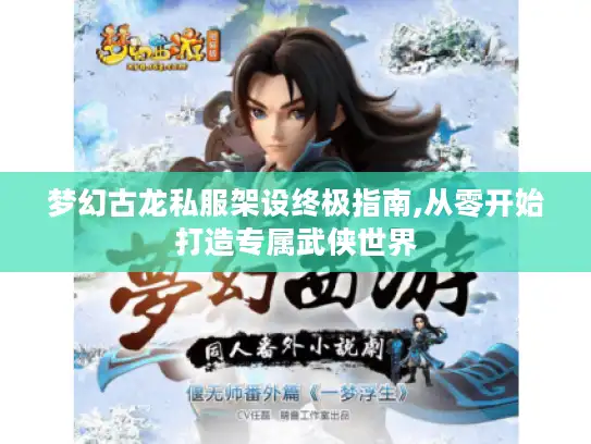 梦幻古龙私服架设终极指南,从零开始打造专属武侠世界