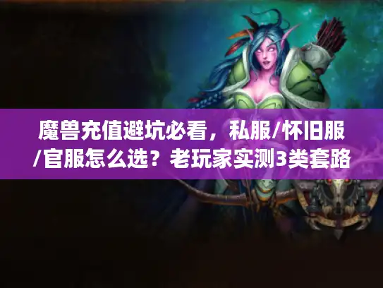 魔兽充值避坑必看,私服/怀旧服/官服怎么选?老玩家实测3类套路&高性价比攻略 魔兽充值避坑必看,私服/怀旧服/官服怎么选?老玩家实测3类套路&高性价比攻略