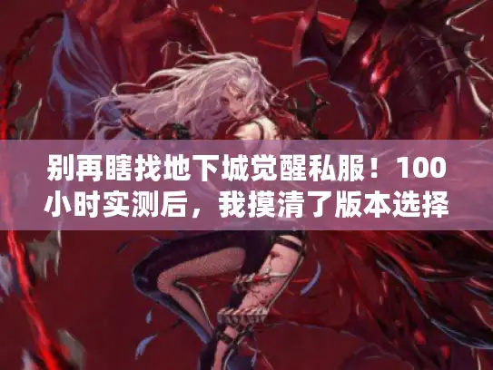 别再瞎找地下城觉醒私服！100小时实测后，我摸清了版本选择+高爆率的核心规律