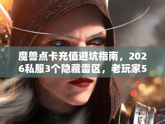 魔兽点卡充值避坑指南，2026私服3个隐藏雷区，老玩家5次踩雷总结