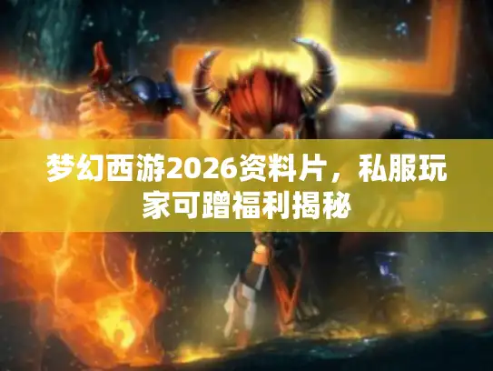 梦幻西游2026资料片，私服玩家可蹭福利揭秘