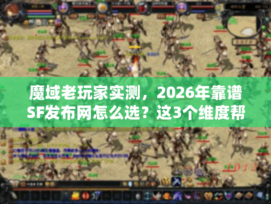 魔域老玩家实测,2026年靠谱SF发布网怎么选?这3个维度帮你避坑 魔域老玩家实测,2026年靠谱SF发布网怎么选?这3个维度帮你避坑