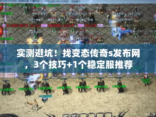 实测避坑！找变态传奇s发布网，3个技巧+1个稳定服推荐