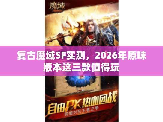 复古魔域SF实测,2026年原味版本这三款值得玩 复古魔域SF实测,2026年原味版本这三款值得玩