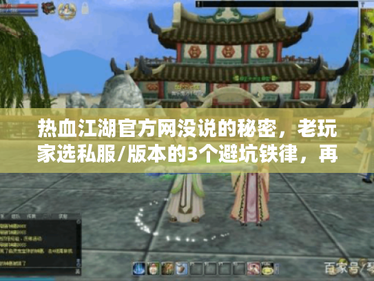热血江湖官方网没说的秘密，老玩家选私服/版本的3个避坑铁律，再不知道就晚了！