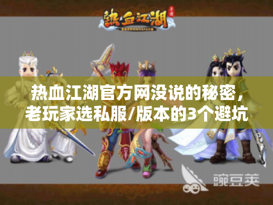热血江湖官方网没说的秘密，老玩家选私服/版本的3个避坑铁律，再不知道就晚了！