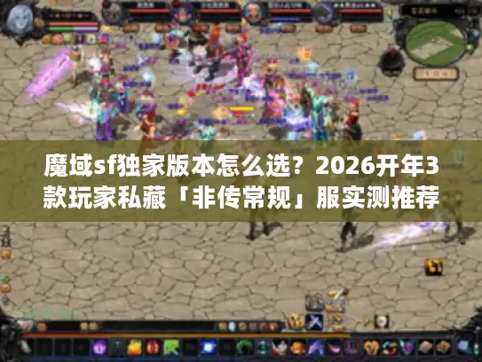 魔域sf独家版本怎么选？2026开年3款玩家私藏「非传常规」服实测推荐