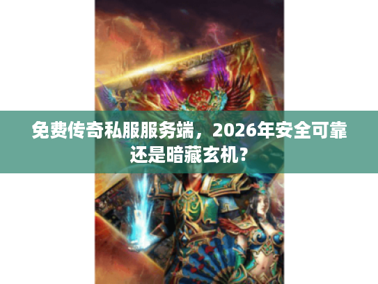 免费传奇私服服务端,2026年安全可靠还是暗藏玄机? 免费传奇私服服务端,2026年安全可靠还是暗藏玄机?