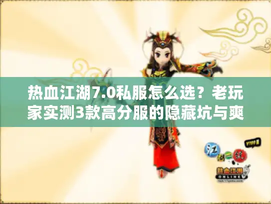 热血江湖7.0私服怎么选？老玩家实测3款高分服的隐藏坑与爽点