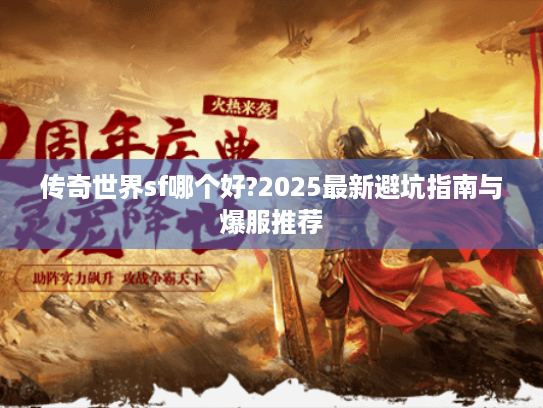 传奇世界sf哪个好?2025最新避坑指南与爆服推荐 传奇世界sf哪个好?2025最新避坑指南与爆服推荐