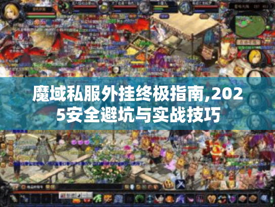 魔域私服外挂终极指南,2025安全避坑与实战技巧 魔域私服外挂终极指南,2025安全避坑与实战技巧
