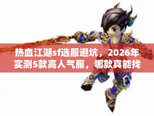 热血江湖sf选服避坑,2026年实测5款高人气服,哪款真能找回当年砍怪爽感? 热血江湖sf选服避坑,2026年实测5款高人气服,哪款真能找回当年砍怪爽感?