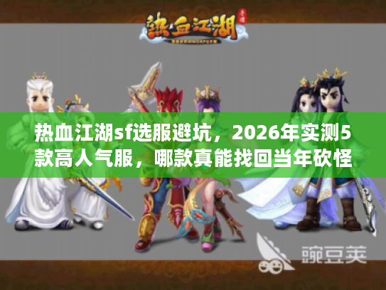 热血江湖sf选服避坑,2026年实测5款高人气服,哪款真能找回当年砍怪爽感? 热血江湖sf选服避坑,2026年实测5款高人气服,哪款真能找回当年砍怪爽感?