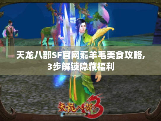 天龙八部SF官网薅羊毛美食攻略,3步解锁隐藏福利 天龙八部SF官网薅羊毛美食攻略,3步解锁隐藏福利