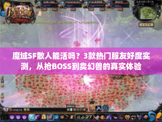 魔域SF散人能活吗？3款热门服友好度实测，从抢BOSS到卖幻兽的真实体验
