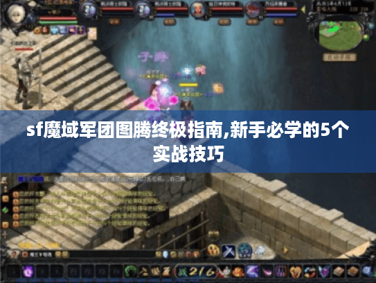 sf魔域军团图腾终极指南,新手必学的5个实战技巧 sf魔域军团图腾终极指南,新手必学的5个实战技巧