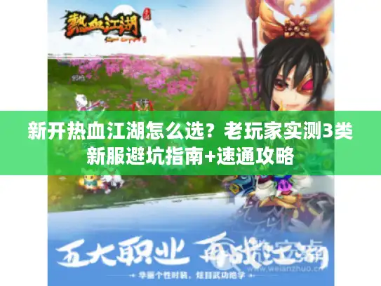 新开热血江湖怎么选?老玩家实测3类新服避坑指南+速通攻略 新开热血江湖怎么选?老玩家实测3类新服避坑指南+速通攻略