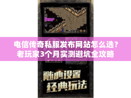 电信传奇私服发布网站怎么选？老玩家3个月实测避坑全攻略