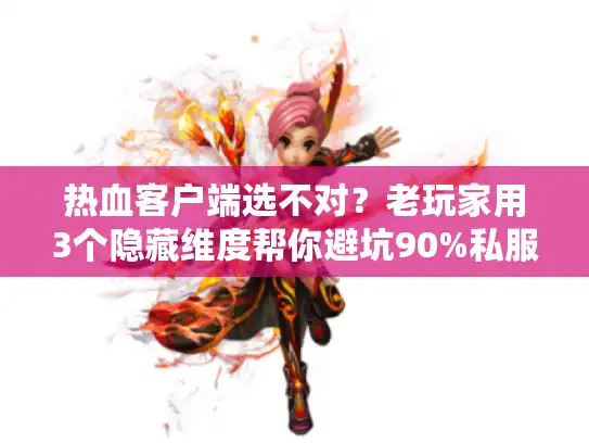 热血客户端选不对？老玩家用3个隐藏维度帮你避坑90%私服雷区