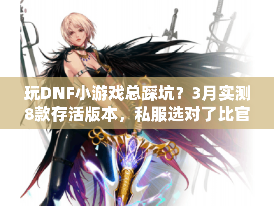 玩DNF小游戏总踩坑？3月实测8款存活版本，私服选对了比官服还爽