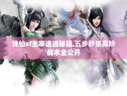 诛仙sf主宰速通秘籍,五步秒杀高阶战术全公开 诛仙sf主宰速通秘籍,五步秒杀高阶战术全公开