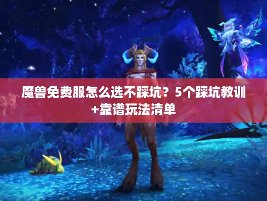魔兽免费服怎么选不踩坑？5个踩坑教训+靠谱玩法清单