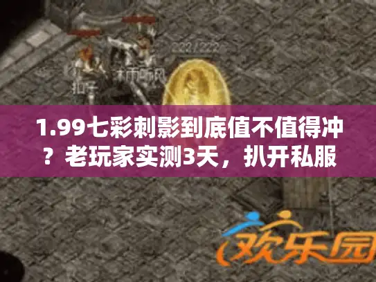 1.99七彩刺影到底值不值得冲?老玩家实测3天,扒开私服版本里的隐藏坑 1.99七彩刺影到底值不值得冲?老玩家实测3天,扒开私服版本里的隐藏坑