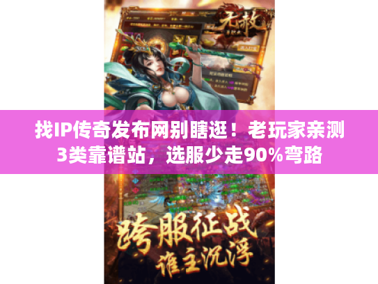 找IP传奇发布网别瞎逛!老玩家亲测3类靠谱站,选服少走90%弯路 找IP传奇发布网别瞎逛!老玩家亲测3类靠谱站,选服少走90%弯路