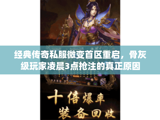 经典传奇私服微变首区重启，骨灰级玩家凌晨3点抢注的真正原因