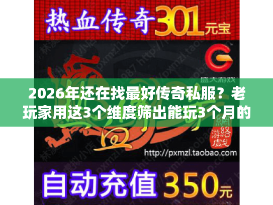 2026年还在找最好传奇私服？老玩家用这3个维度筛出能玩3个月的版本