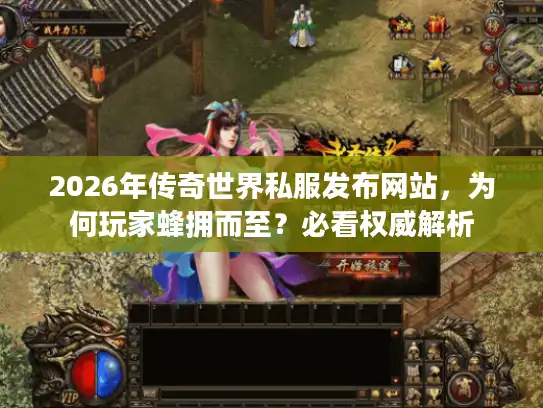 2026年传奇世界私服发布网站,为何玩家蜂拥而至?必看权威解析 2026年传奇世界私服发布网站,为何玩家蜂拥而至?必看权威解析