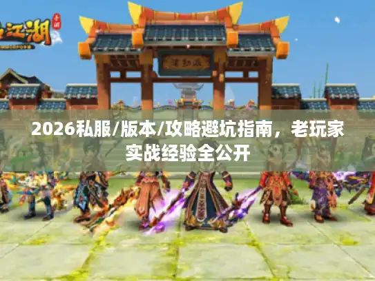 2026私服/版本/攻略避坑指南，老玩家实战经验全公开