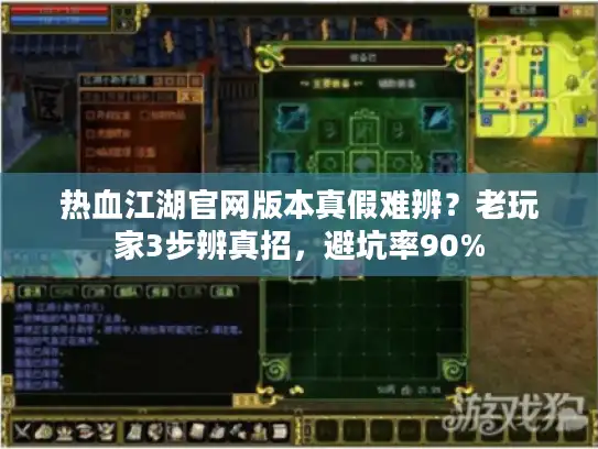 热血江湖官网版本真假难辨?老玩家3步辨真招,避坑率90% 热血江湖官网版本真假难辨?老玩家3步辨真招,避坑率90%