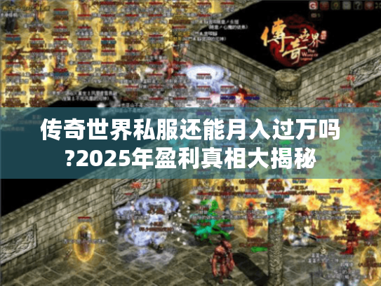 传奇世界私服还能月入过万吗?2025年盈利真相大揭秘 传奇世界私服还能月入过万吗?2025年盈利真相大揭秘