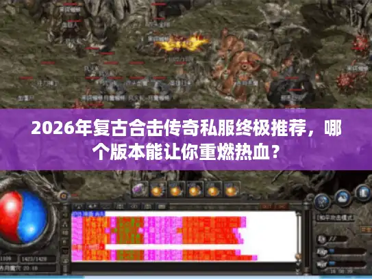 2026年复古合击传奇私服终极推荐，哪个版本能让你重燃热血？