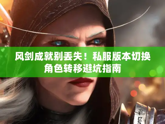 风剑成就别丢失！私服版本切换角色转移避坑指南