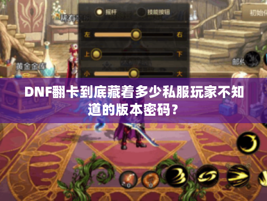 DNF翻卡到底藏着多少私服玩家不知道的版本密码？